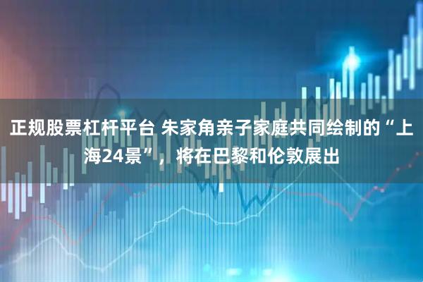 正规股票杠杆平台 朱家角亲子家庭共同绘制的“上海24景”，将在巴黎和伦敦展出