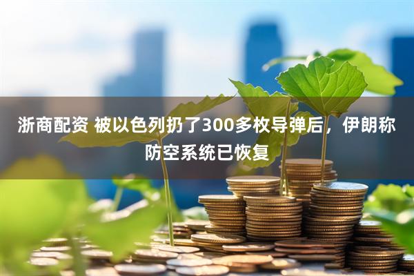 浙商配资 被以色列扔了300多枚导弹后，伊朗称防空系统已恢复
