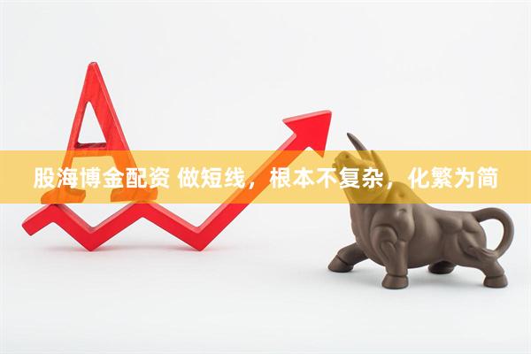 股海博金配资 做短线，根本不复杂，化繁为简