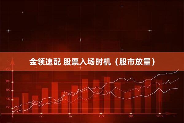 金领速配 股票入场时机（股市放量）