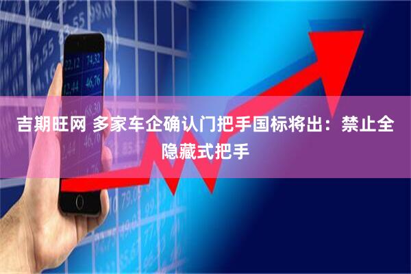 吉期旺网 多家车企确认门把手国标将出：禁止全隐藏式把手