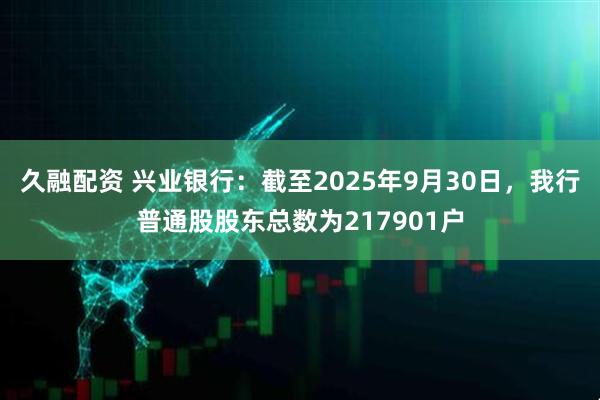 久融配资 兴业银行：截至2025年9月30日，我行普通股股东总数为217901户