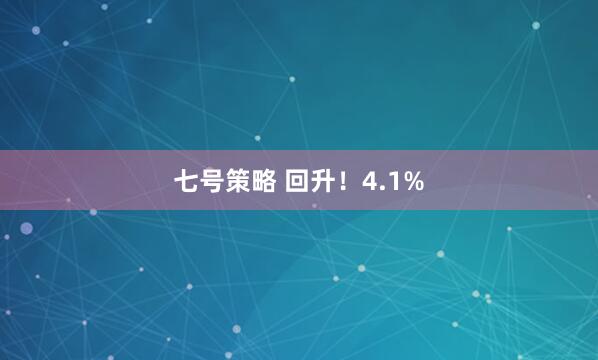 七号策略 回升！4.1%