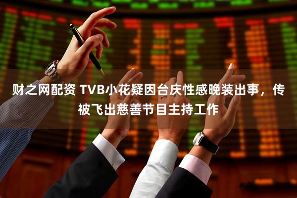 财之网配资 TVB小花疑因台庆性感晚装出事,传被飞出慈善节目主持工作