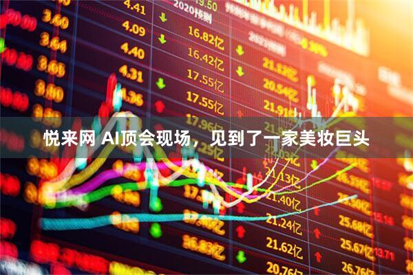 悦来网 AI顶会现场，见到了一家美妆巨头
